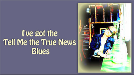 I've got the Tell Me the True News Blues